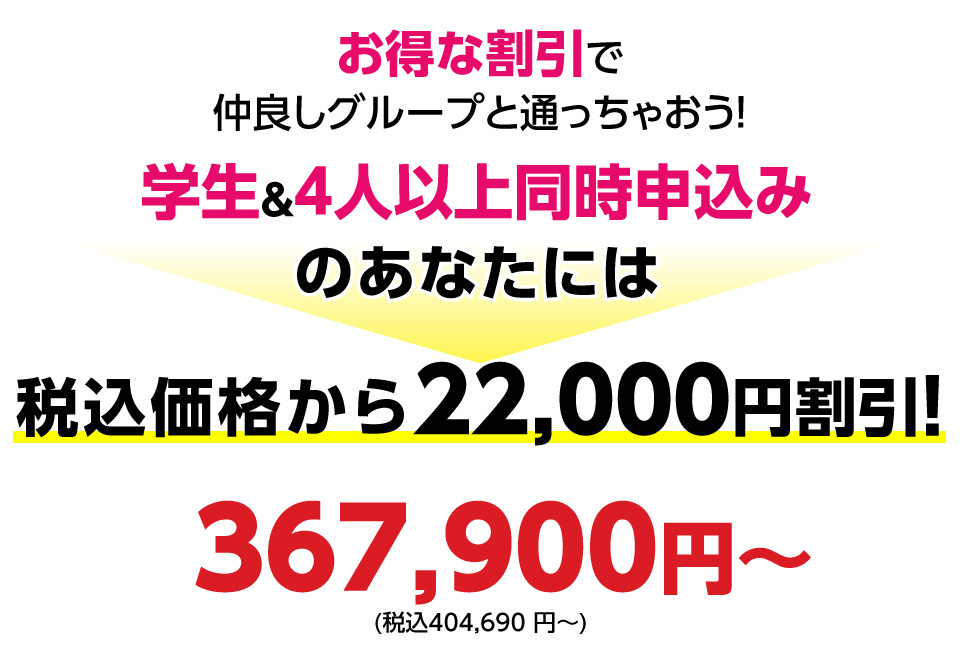 学生&4人以上同時申込みのあなたには税込価格から22,000円割引！
