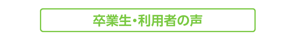 卒業生・利用者の声